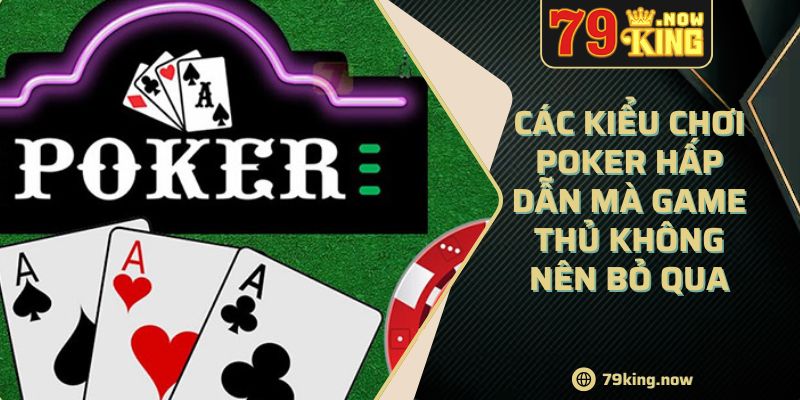 Các Kiểu Chơi Poker Hấp Dẫn Mà Game Thủ Không Nên Bỏ Qua