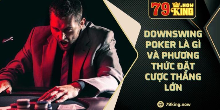 Downswing Poker Là Gì Và Phương Thức Đặt Cược Thắng Lớn