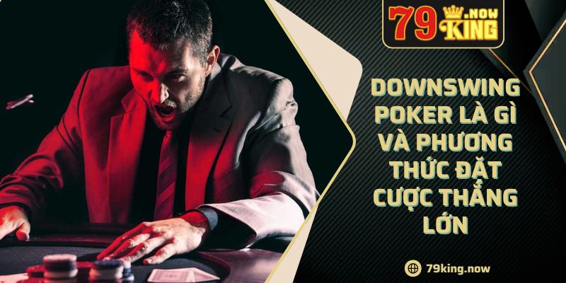 Downswing Poker Là Gì Và Phương Thức Đặt Cược Thắng Lớn