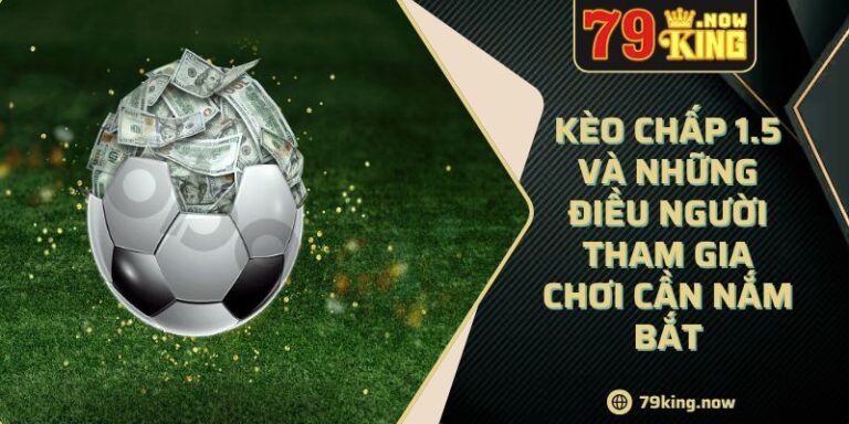 Kèo Chấp 1.5 Và Những Điều Người Tham Gia Chơi Cần Nắm Bắt
